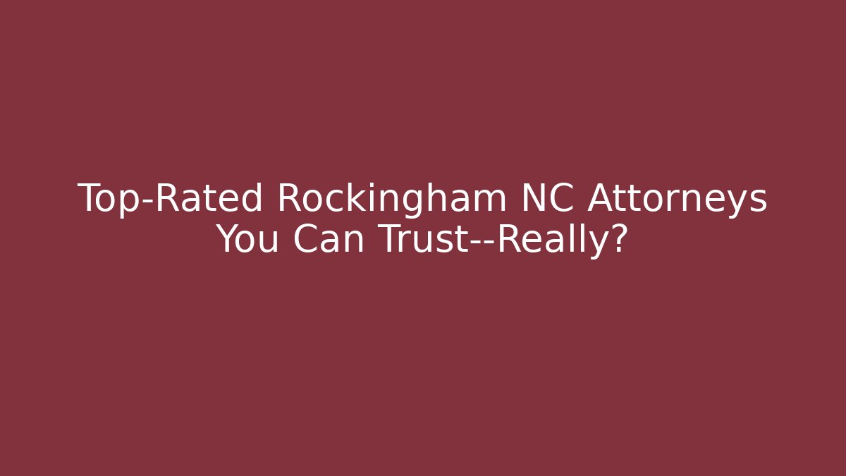 Top-Rated Rockingham NC Attorneys You Can Trust—Really?