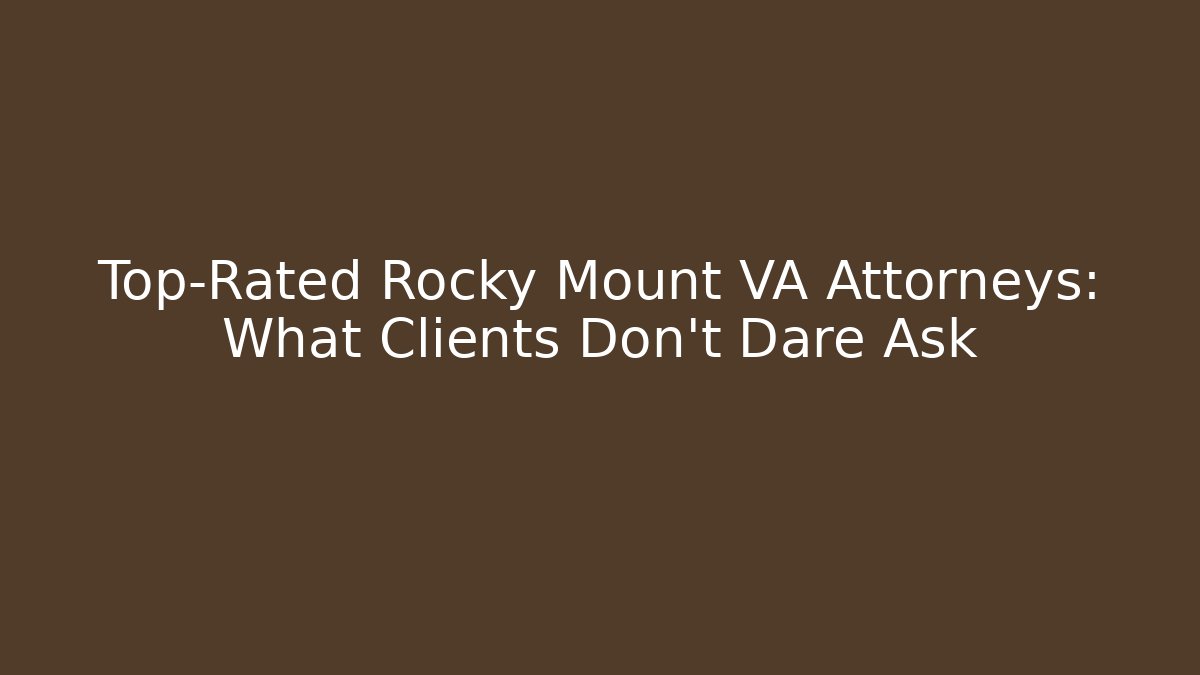 Top-Rated Rocky Mount VA Attorneys: What Clients Don’t Dare Ask