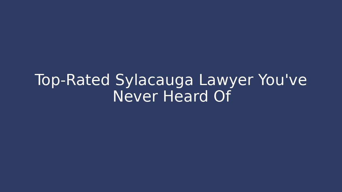 Top-Rated Sylacauga Lawyer You’ve Never Heard Of