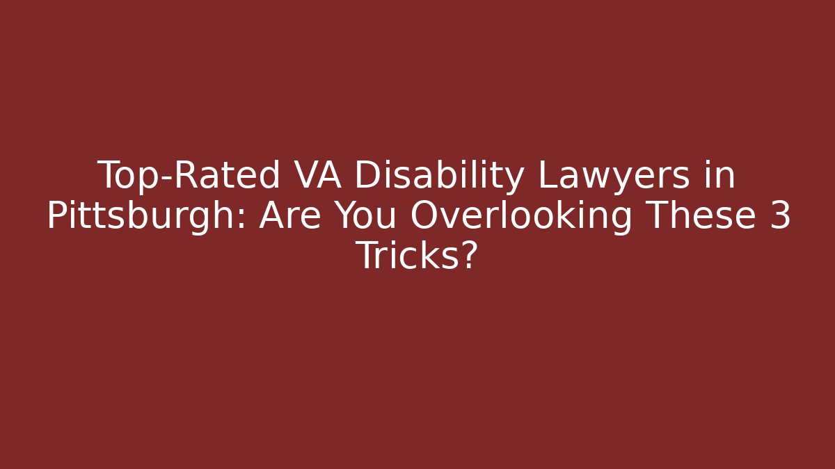 Top-Rated VA Disability Lawyers in Pittsburgh: Are You Overlooking These 3 Tricks?