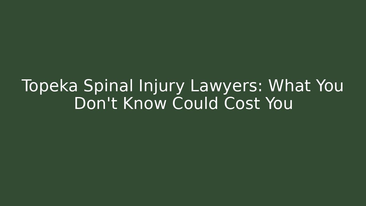 Topeka Spinal Injury Lawyers: What You Don’t Know Could Cost You