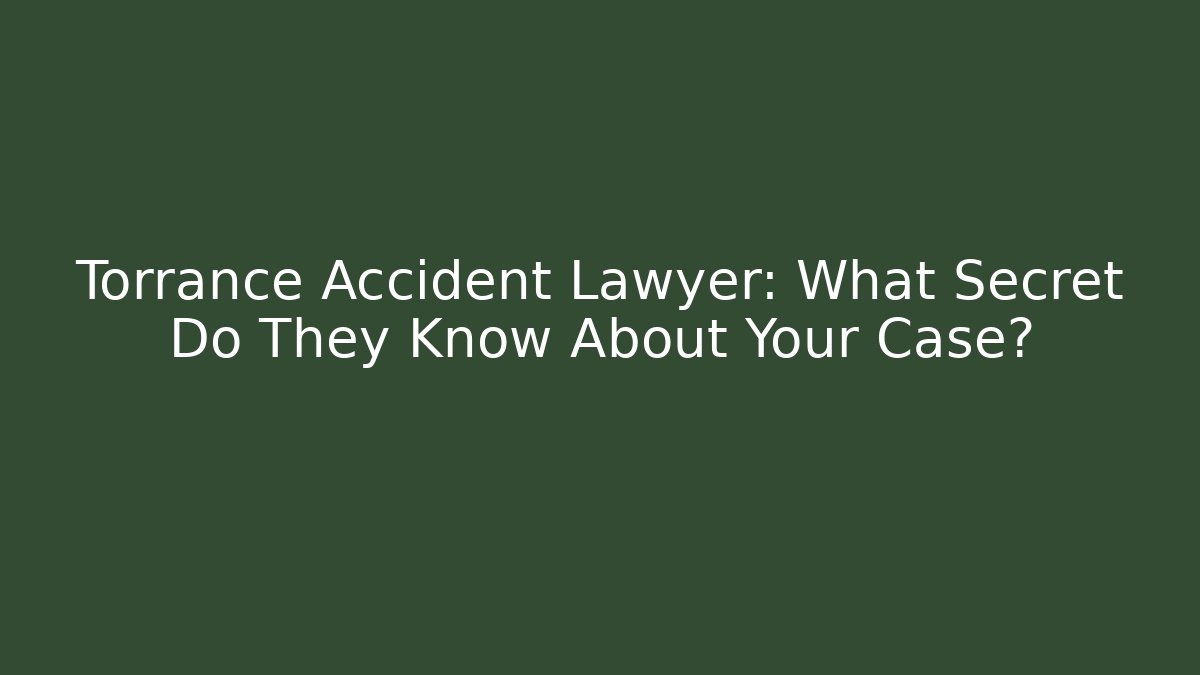 Torrance Accident Lawyer: What Secret Do They Know About Your Case?