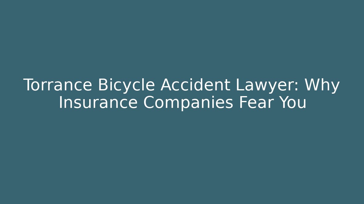 Torrance Bicycle Accident Lawyer: Why Insurance Companies Fear You