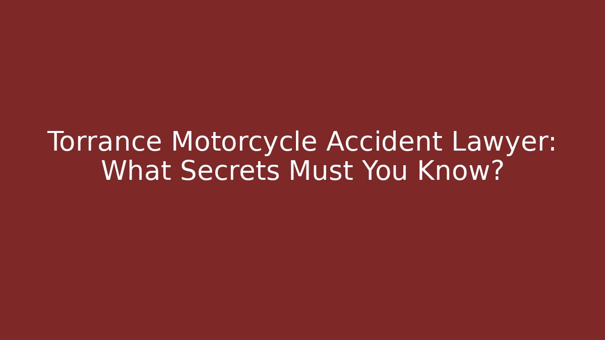 Torrance Motorcycle Accident Lawyer: What Secrets Must You Know?