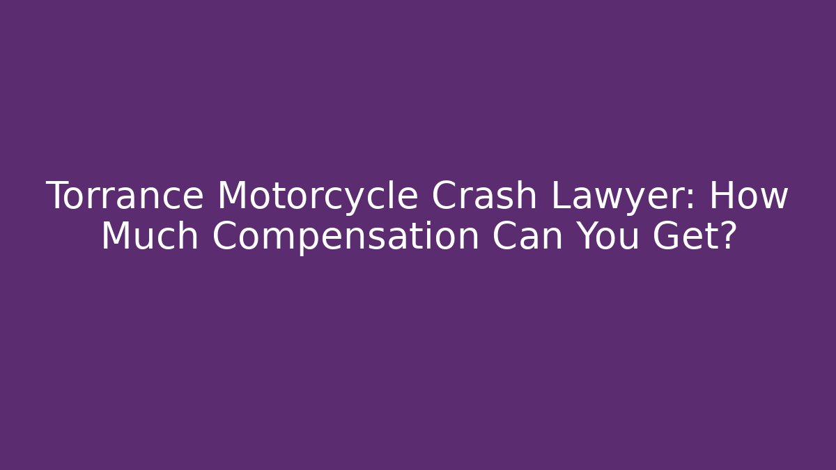 Torrance Motorcycle Crash Lawyer: How Much Compensation Can You Get?