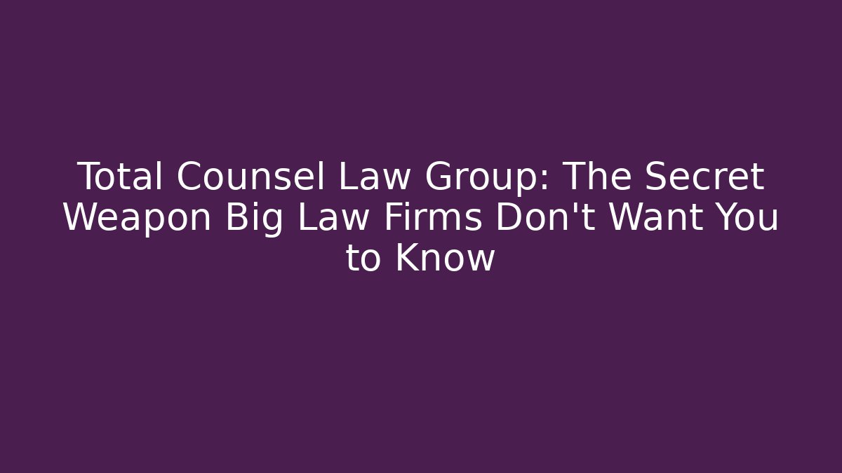Total Counsel Law Group: The Secret Weapon Big Law Firms Don't Want You to Know