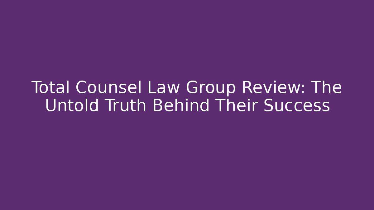 Total Counsel Law Group Review: The Untold Truth Behind Their Success