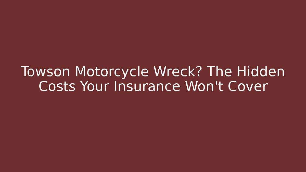 Towson Motorcycle Wreck? The Hidden Costs Your Insurance Won't Cover