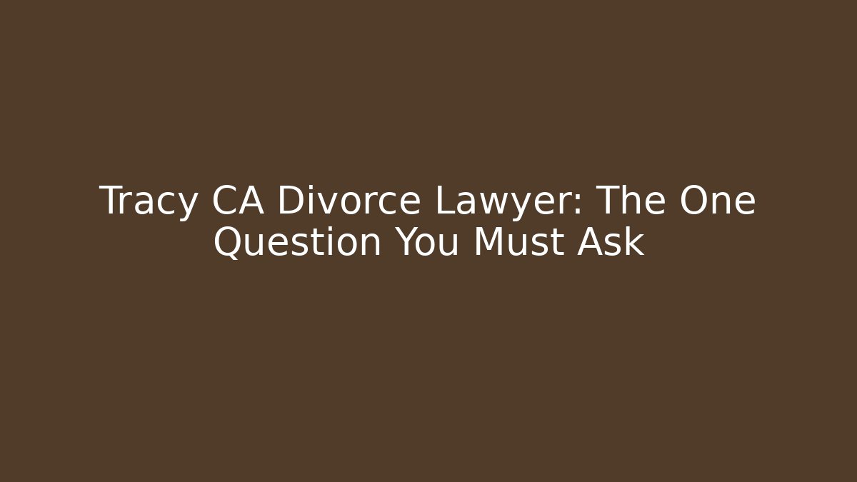 Tracy CA Divorce Lawyer: The One Question You Must Ask