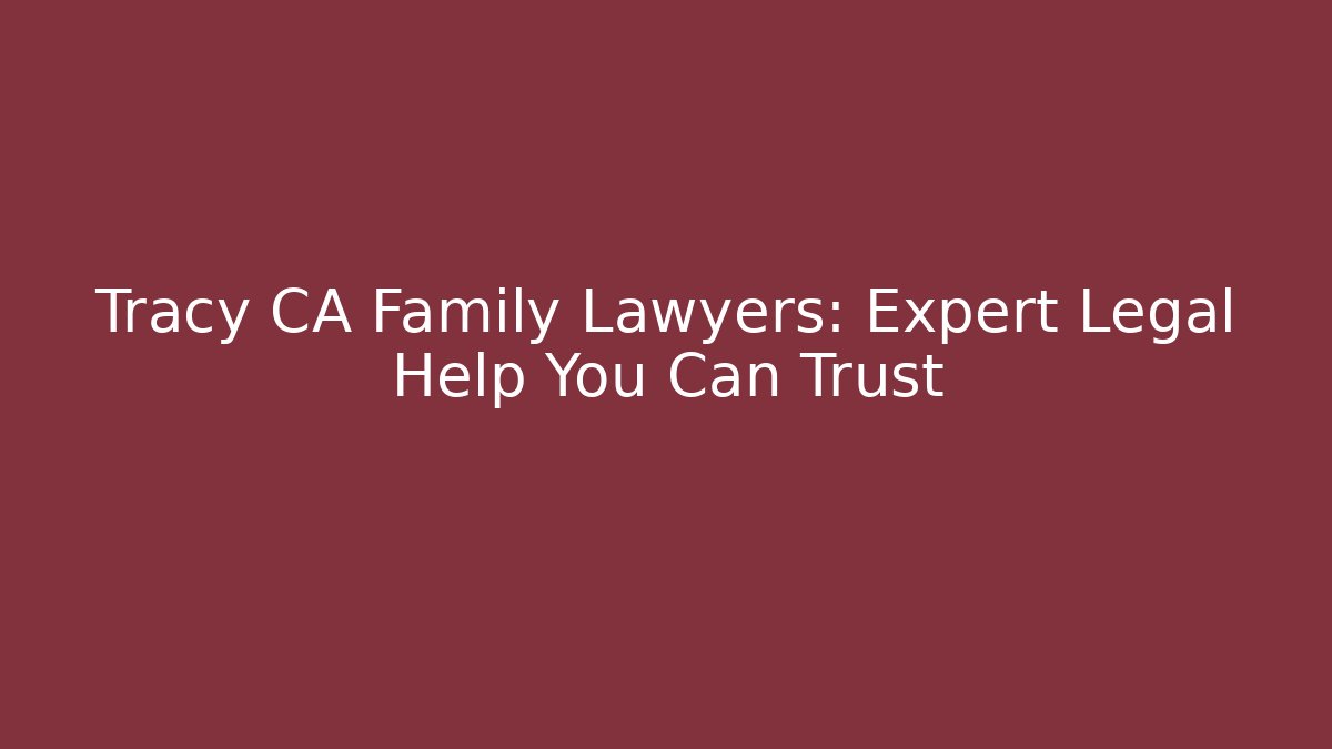 Tracy CA Family Lawyers: Expert Legal Help You Can Trust