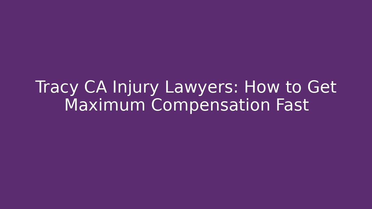Tracy CA Injury Lawyers: How to Get Maximum Compensation Fast