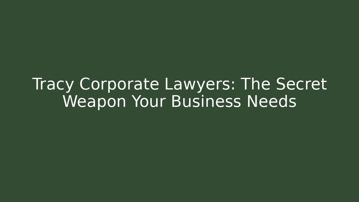 Tracy Corporate Lawyers: The Secret Weapon Your Business Needs