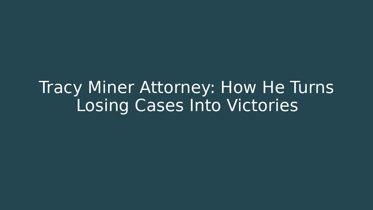 Tracy Miner Attorney: How He Turns Losing Cases Into Victories