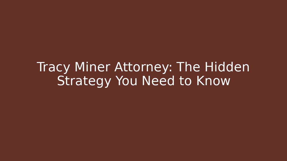 Tracy Miner Attorney: The Hidden Strategy You Need to Know