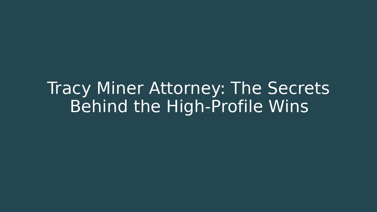 Tracy Miner Attorney: The Secrets Behind the High-Profile Wins