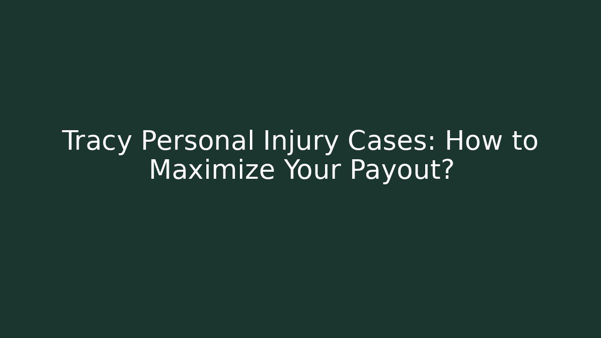 Tracy Personal Injury Cases: How to Maximize Your Payout?
