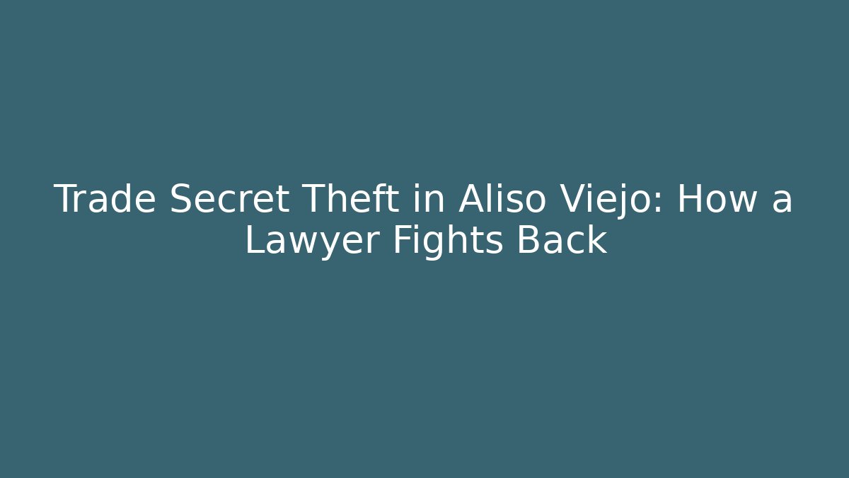 Trade Secret Theft in Aliso Viejo: How a Lawyer Fights Back