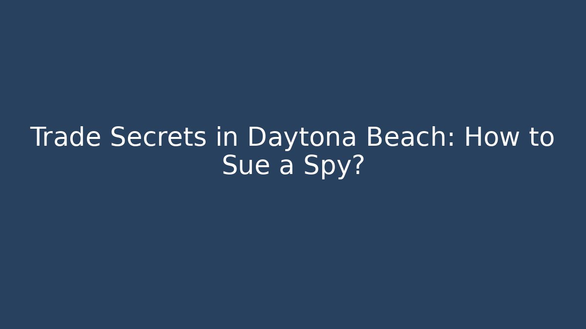 Trade Secrets in Daytona Beach: How to Sue a Spy?