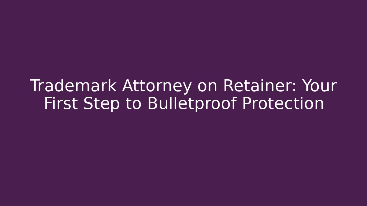 Trademark Attorney on Retainer: Your First Step to Bulletproof Protection