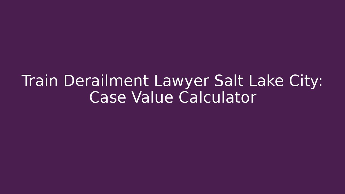 Train Derailment Lawyer Salt Lake City: Case Value Calculator