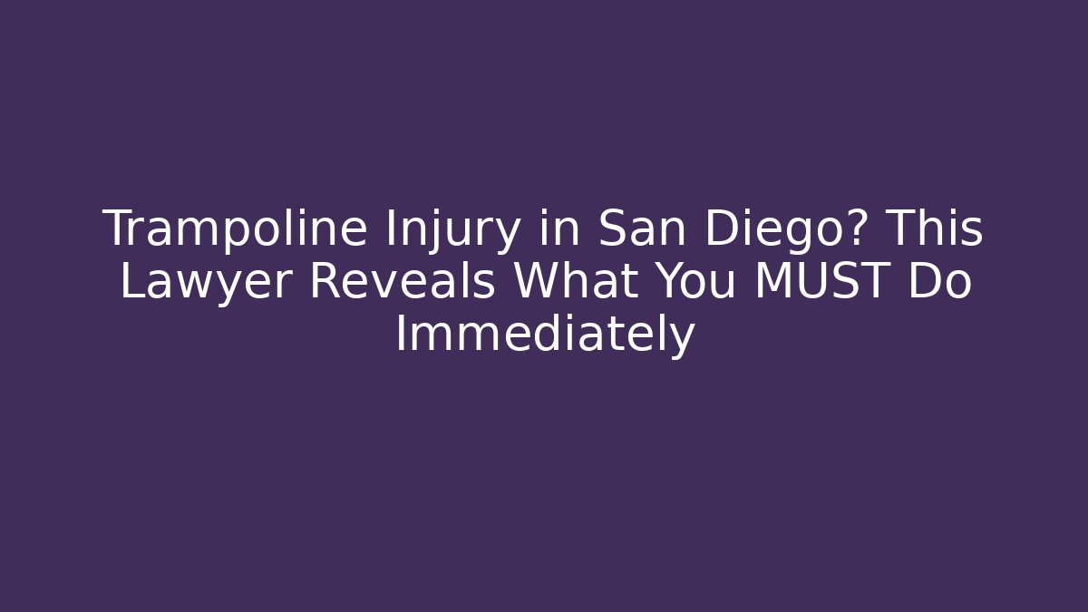 Trampoline Injury in San Diego? This Lawyer Reveals What You MUST Do Immediately
