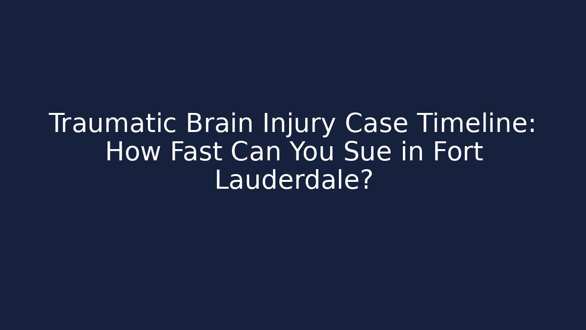 Traumatic Brain Injury Case Timeline: How Fast Can You Sue in Fort Lauderdale?