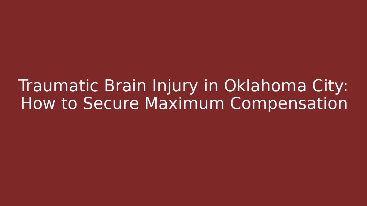 Traumatic Brain Injury in Oklahoma City: How to Secure Maximum Compensation