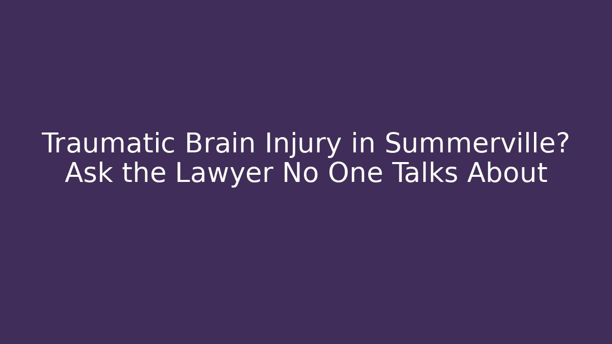 Traumatic Brain Injury in Summerville? Ask the Lawyer No One Talks About