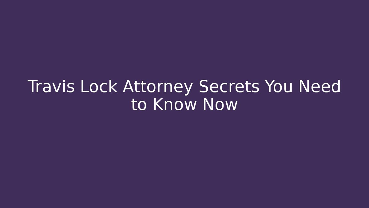 Travis Lock Attorney Secrets You Need to Know Now - WealthxGroup