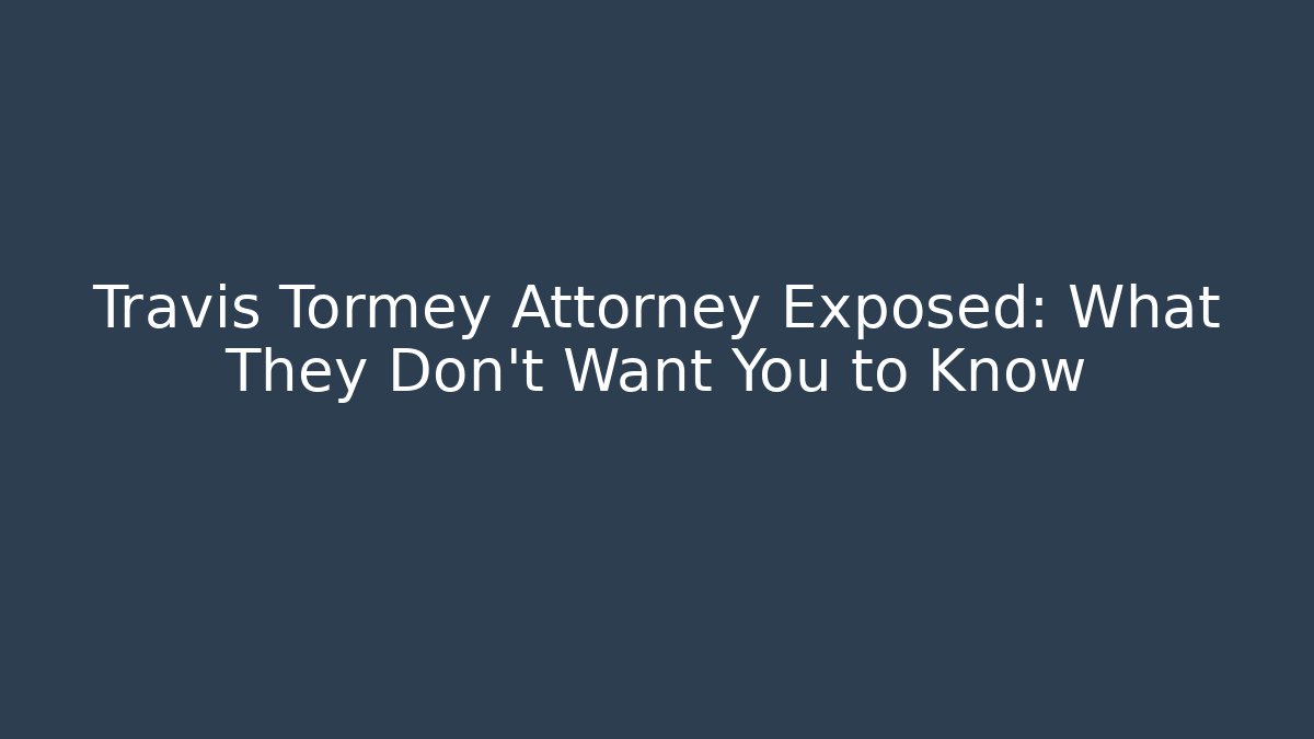 Travis Tormey Attorney Exposed: What They Don't Want You to Know