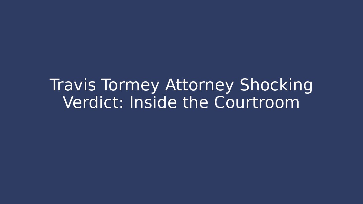 Travis Tormey Attorney Shocking Verdict: Inside the Courtroom