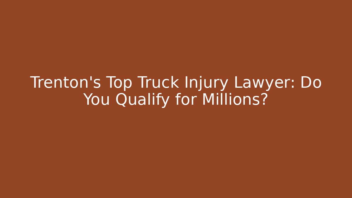 Trenton’s Top Truck Injury Lawyer: Do You Qualify for Millions?