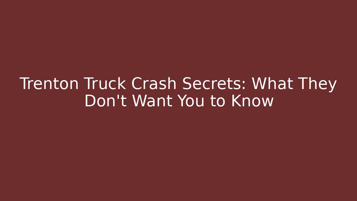 Trenton Truck Crash Secrets: What They Don’t Want You to Know