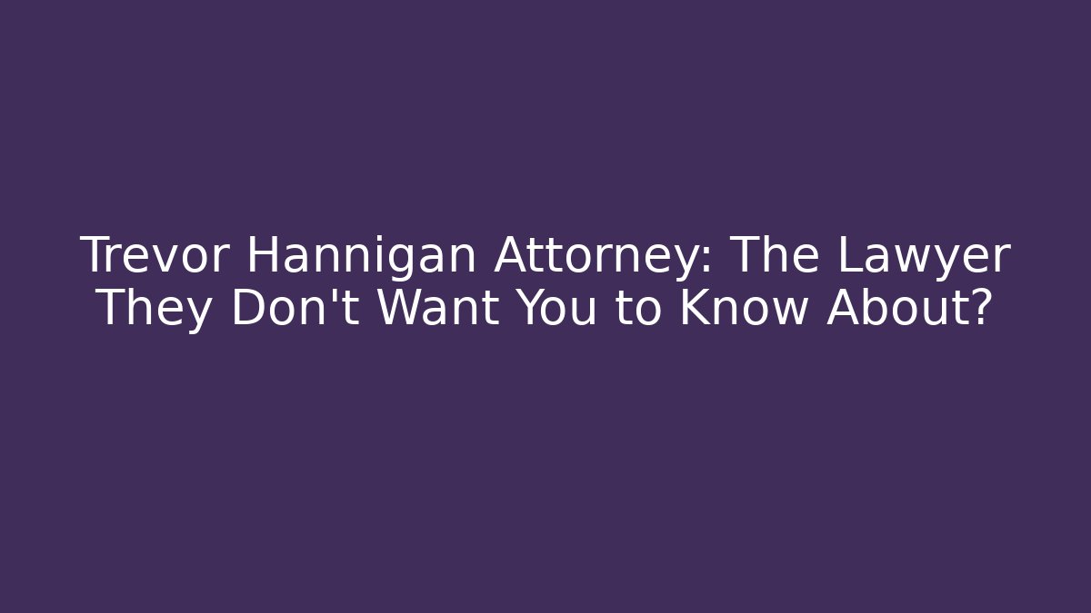 Trevor Hannigan Attorney: The Lawyer They Don’t Want You to Know About?