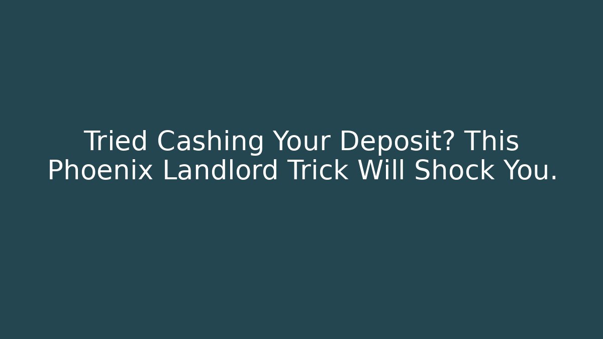 Tried Cashing Your Deposit? This Phoenix Landlord Trick Will Shock You.