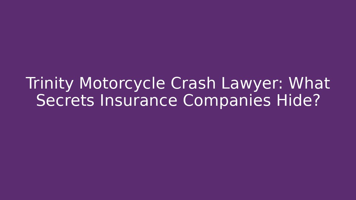 Trinity Motorcycle Crash Lawyer: What Secrets Insurance Companies Hide?