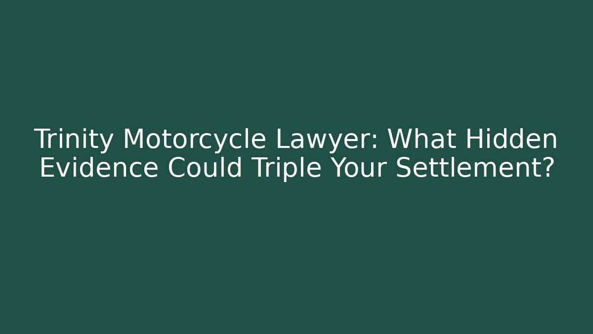 Trinity Motorcycle Lawyer: What Hidden Evidence Could Triple Your Settlement?