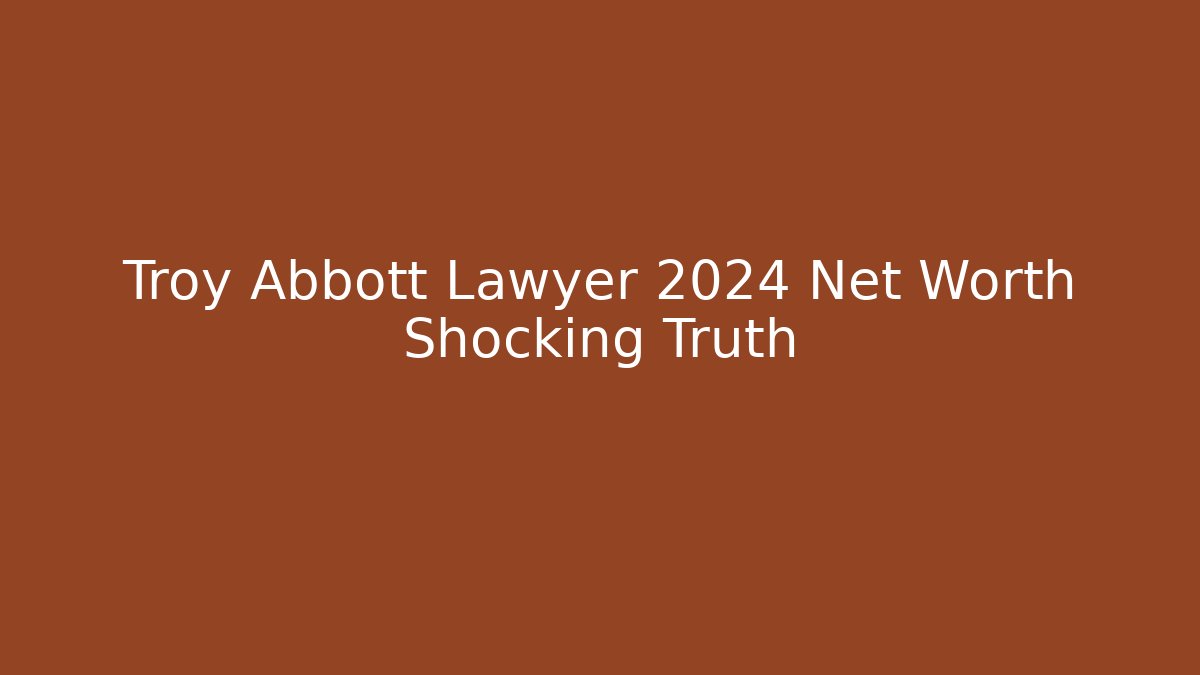 Troy Abbott Lawyer 2024 Net Worth Shocking Truth