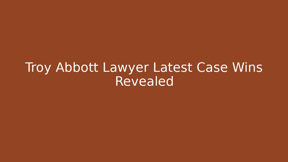Troy Abbott Lawyer Latest Case Wins Revealed
