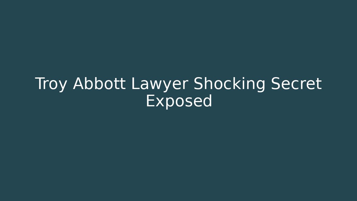 Troy Abbott Lawyer Shocking Secret Exposed