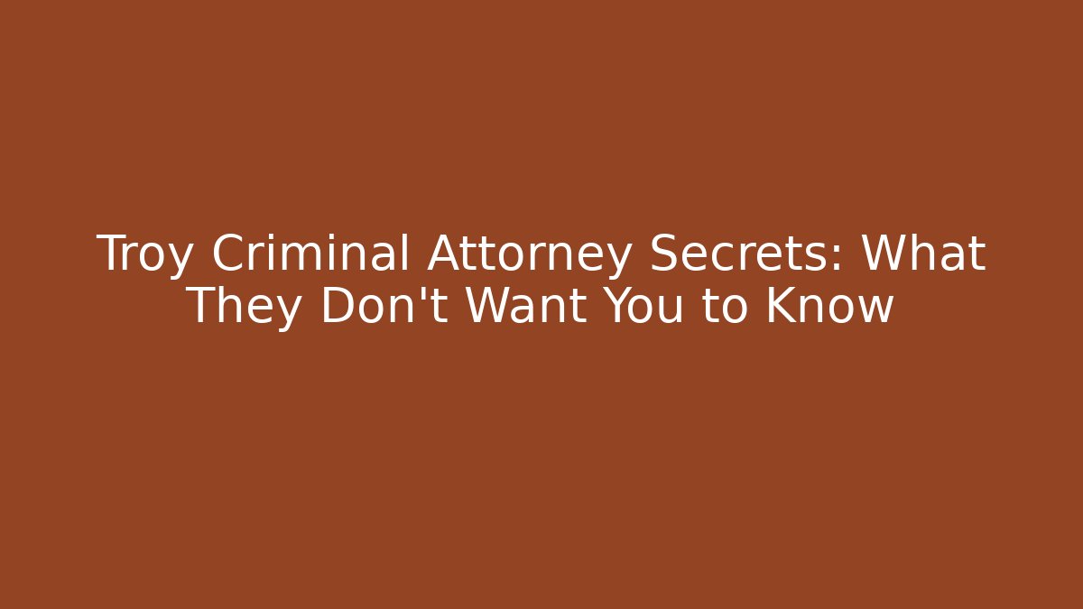 Troy Criminal Attorney Secrets: What They Don’t Want You to Know