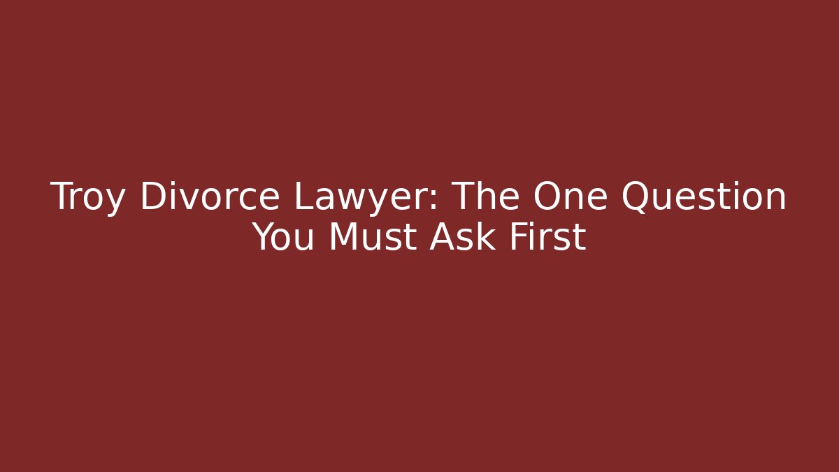 Troy Divorce Lawyer: The One Question You Must Ask First - WealthxGroup
