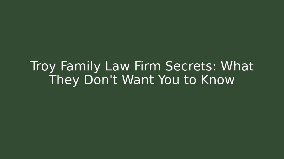 Troy Family Law Firm Secrets: What They Don’t Want You to Know