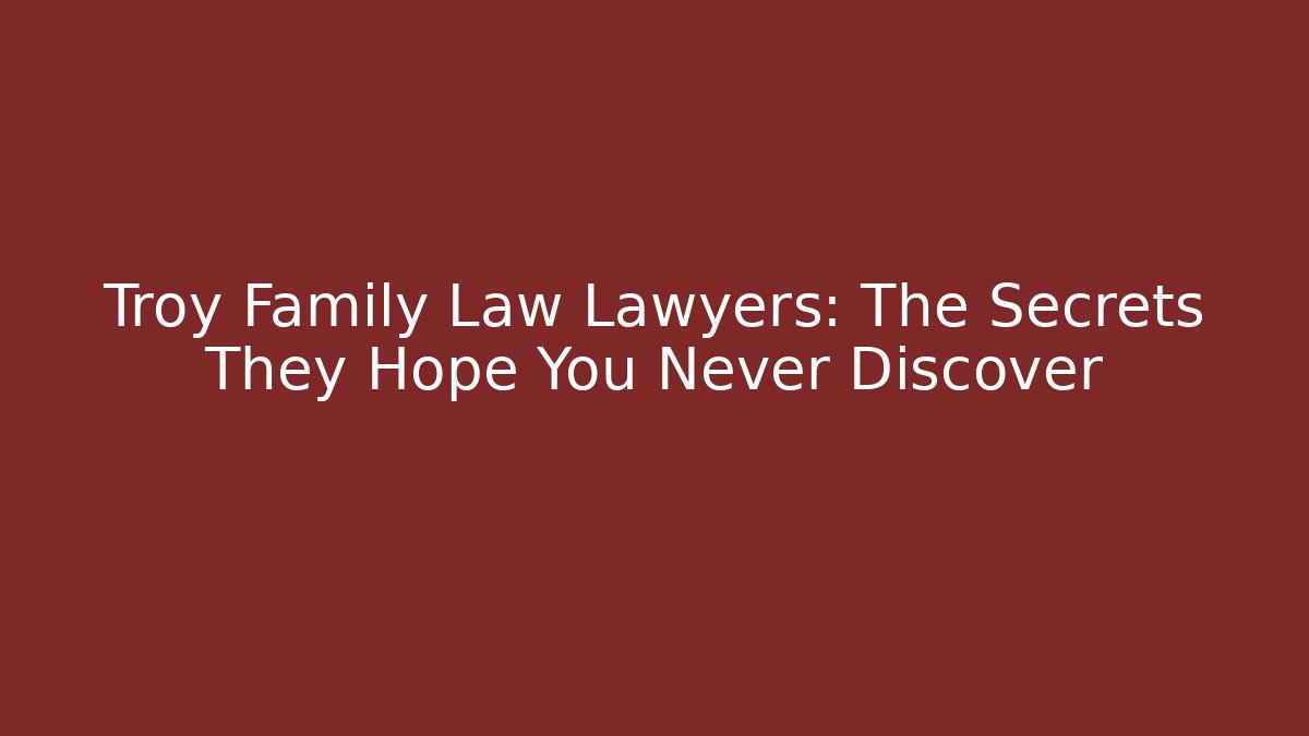 Troy Family Law Lawyers: The Secrets They Hope You Never Discover
