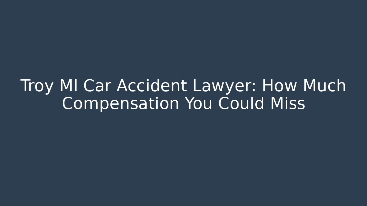 Troy MI Car Accident Lawyer: How Much Compensation You Could Miss