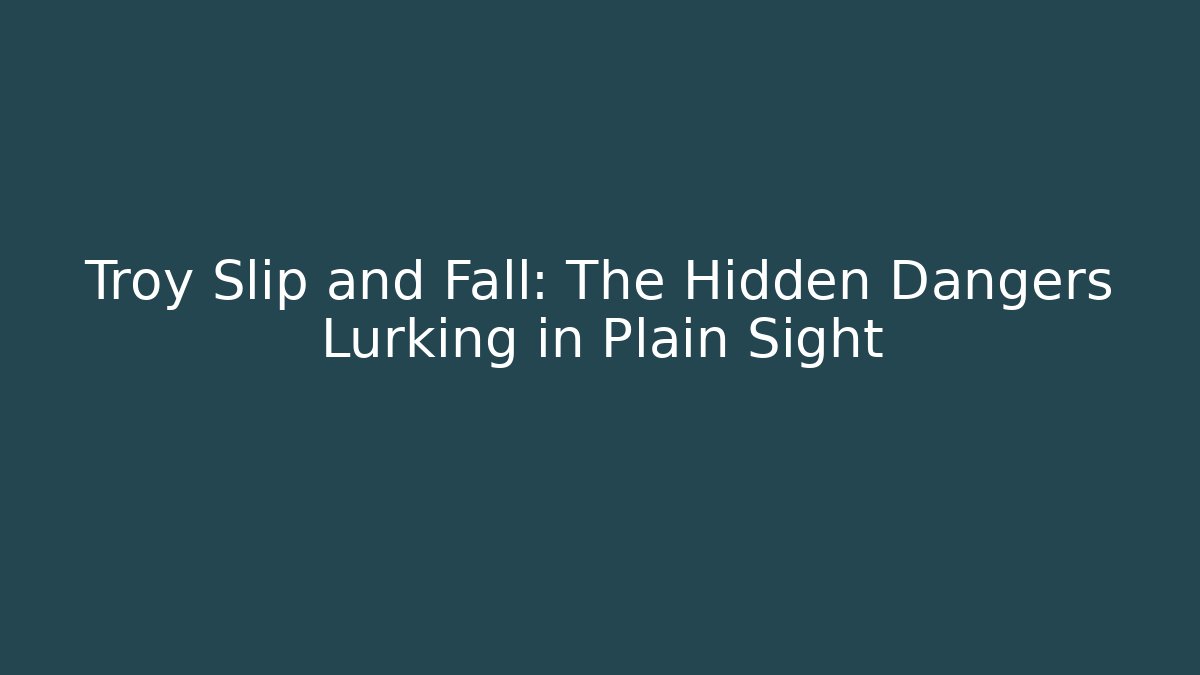 Troy Slip and Fall: The Hidden Dangers Lurking in Plain Sight - WealthxGroup