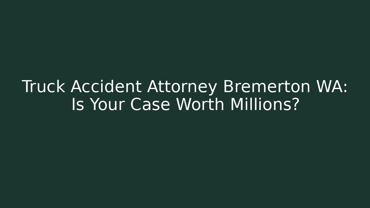 Truck Accident Attorney Bremerton WA: Is Your Case Worth Millions?