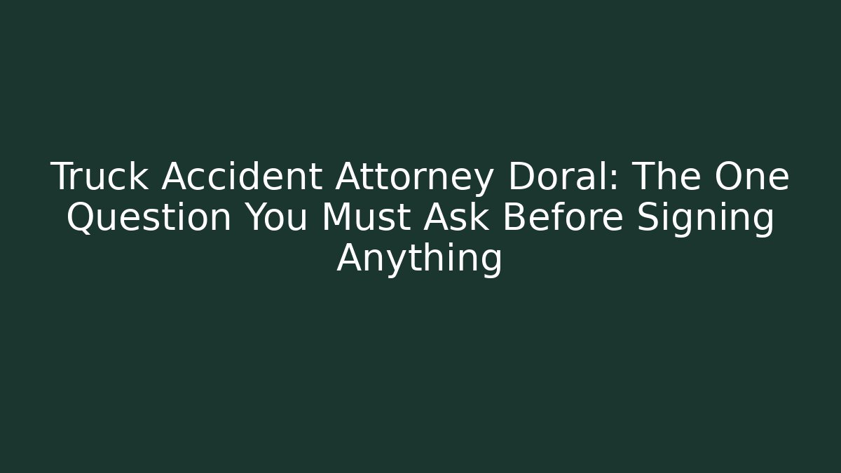 Truck Accident Attorney Doral: The One Question You Must Ask Before Signing Anything