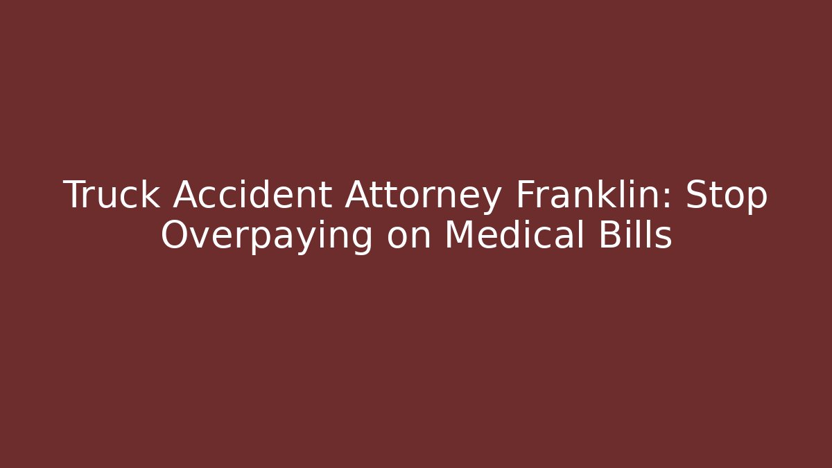 Truck Accident Attorney Franklin: Stop Overpaying on Medical Bills