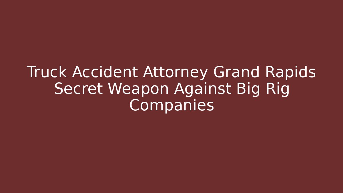 Truck Accident Attorney Grand Rapids Secret Weapon Against Big Rig Companies